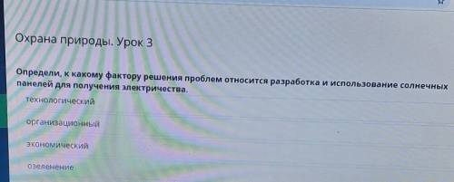 Охрана природы. Урок 3 Определи, к какому фактору решения проблем относится разработка и использован