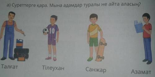 А) Суреттерге қара. Мына адамдар туралы не айта аласың? .
