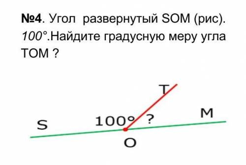 No4. Угол развернутый ЅОM (рис). 100°.Найдите градусную меру углаTOM ?Т.MS100° ?О