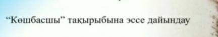 Көшбасшы тақырыбына эссе дайындау