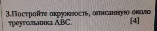 3.Постройте окружность, описанную околотреугольника ABC.[4]​