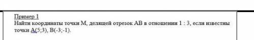 Найти координаты точки М делящей отрезок AB в отношении 1 / 3 если известны точки А (5;3) В(-3;-1)