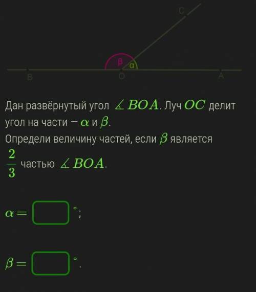 УМОЛЯЮ Дан развёрнутый угол ∡BOA. Луч OC делит угол на части — α и β.Определи величину частей, если