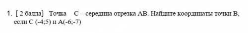 1. [ ) Точка C- середина отрезка АВ. Найдите координаты точкII В,если с (-4:5) и А(-63-7)