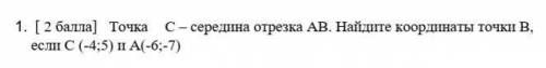 1. [ ) Точка с- середина отрезка АВ. Найдите координаты точки В,ест C (-4:5) а (-6;-7)