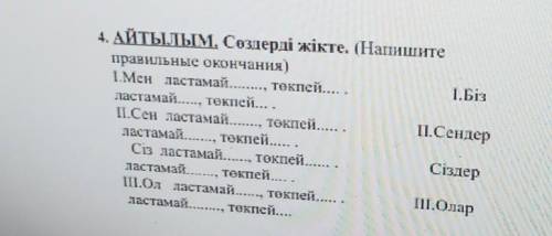 4. АЙТЫЛЫМ, Сөздерді жікте. (Наишите правильные окончания)1.Мен ластамай тектісі ..токпей1. Бізласта