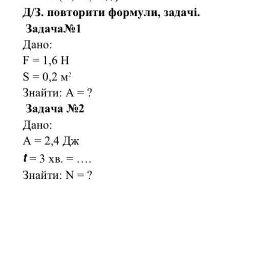 Задача 1 Дано: F = 1,6 Н S = 0,2 м2 Знайти: А = ? Задача 2 Дано: А = 2,4 Дж = 3 хв. = Знайти: N =