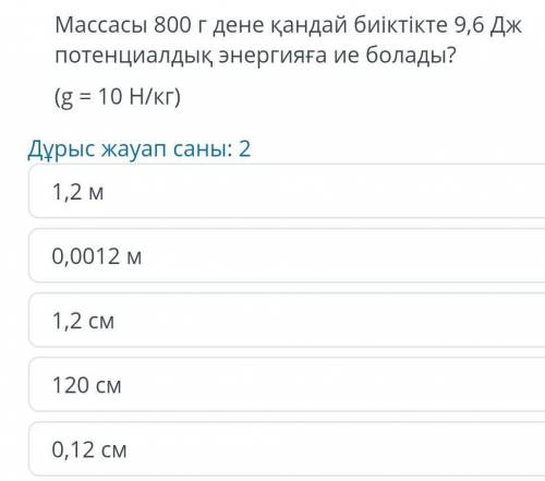 Массасы 800 г дене қандай биіктікте 9,6 Дж потенциалдық энергияға ие болады ? ( g = 10 Н / кг )