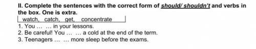 II. Complete the sentences with the correct form of should shouldn't and verbs in thebox. 