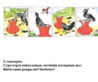 Суреттерді пайдаланып, мәтіннің мазмұнын жаз. мәтін саған ұнады ма? неліктен?