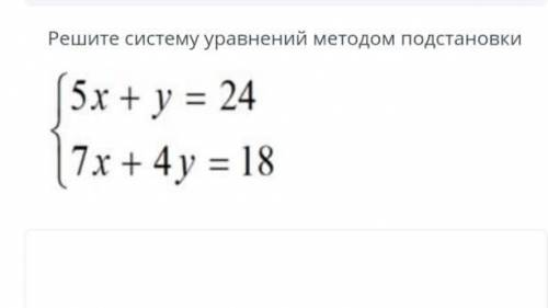решить!! Решите систему уравнений методом подстановки 5x + у = 24 7х +4у = 18