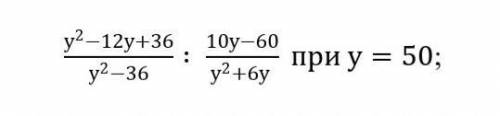 3. Найдите значение выражения: у^2-12у+36/(у^2-36) ∶ 10у-60/у^2+6у при у=50;