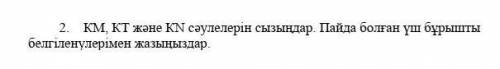 КМ, КТ және КN сәулелерін сызыңдар. Пайда болған үш бұрышты белгіленулерімен жазыңыздар.