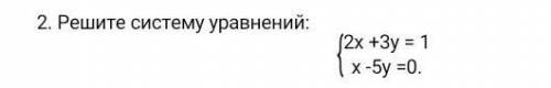 И СДЕЛАЮ ЛУЧШИЙ ОТВЕТ Решите систему уравнений: {2х+3у=1{х-5у=0