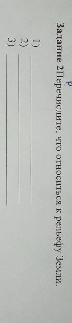 Задание 2Перечислите, что относиться к рельефу Земли. 1)2)3) 