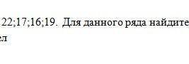 Дан числовой ряд чисел 12;14;17;22;17;16;19 1)Среднее арифметическое этих чисел2)Размах3)моду 
