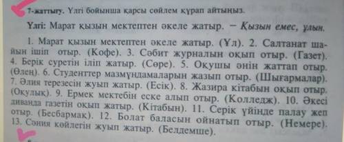 по образцу в книге .1. Марат қызын мектептен әкеле жатыр . ( Ұл ) . 2. Салтанат ша йын ішіп отыр . (