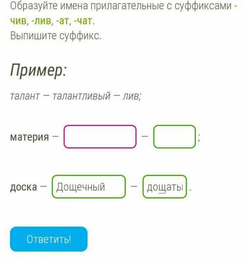 образуй имена прилагательные с суффиксами чив,лив,ат,чат.Выпишети с суффикс.Слово:Материя,доска