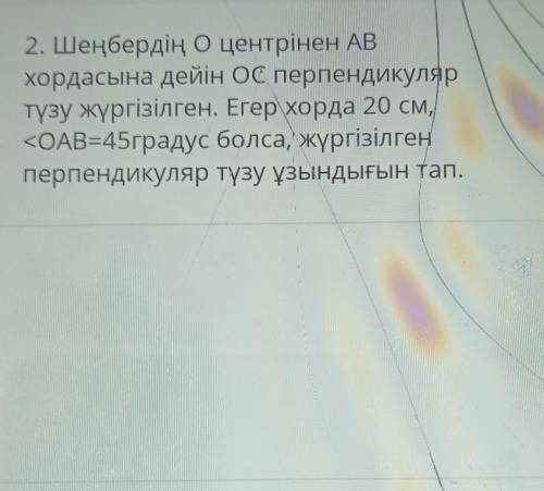 2. Шеңбердің Оцентрінен AB хордасына дейін ОС перпендикуляртүзу жүргізілген. Егер хорда 20 см,<ОА