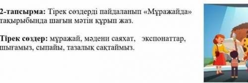 2-тапсырма: Тірек сөздерді пайдаланып «Мұражайда» тақырыбында шағын мәтін құрып жаз.Тірек сөздер: мұ