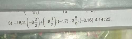 –18,2:( -8 2,3)+(-8 1,3):(-1,7) +3 5,9-(-0.16) 4,14:23=по действиям розпешите