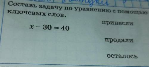Составь задачу по уравнению с Ключевых слов.принеслиx — 30 = 40продалиОсталось