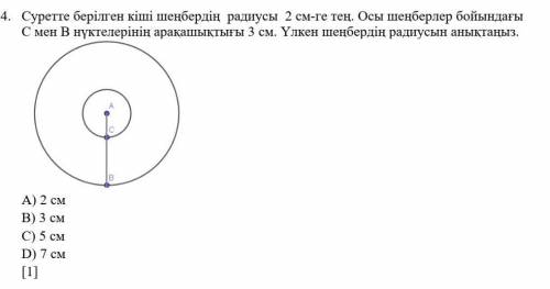 Суретте берілген кіші шеңбердің радиусы 2 см-ге тең. Осы шеңберлер бойындағы С мен B нүктелерінің