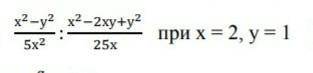 Найдите значение выражения :x^2-y2/5x^2:x^2xy+y^2/25x при x=2, y=1