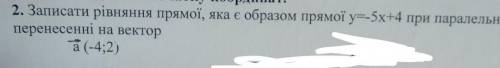 Записати ріання прамої, яка ж образом прамої. y=-5x+4 при паралельному перенесенні на вектор