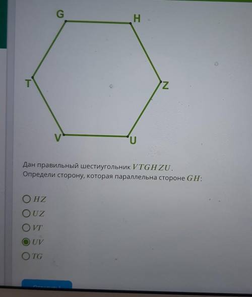 UДан правильный шестиугольник VTGH ZU.Определи сторону, которая параллельна стороне GH: