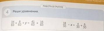 РАБОТА В ГРУППЕ 4Реши уравнения.34 841 16— + y = +606060 60y =ба1830— Х =6+30 30