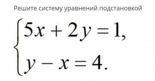 Решите систему уравнения Подстановкой{5х+2у=1{у-х=4 