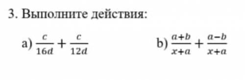 Выполните действия а) c/16d+c/12d b) a+b/x+a + a-b/x+a