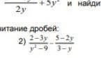 Выполните сложение и вычитание дробей: 2-3y/y²-9 : 5-2y/3-y