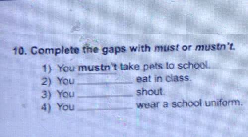 10. Complete the gaps with must or mustn't. 1) You mustn't lake pels lo school2) Youeat in class3) Y