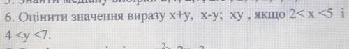 6. Оцінити значення виразу x+y, x-y; ху, якщо 2<x<5 і4 <y <7.
