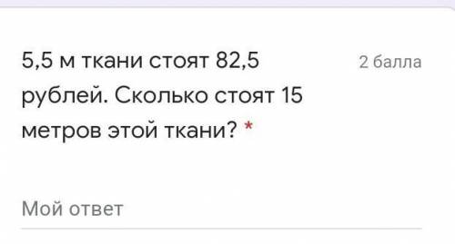 5,5 м ткани стоят 82,5 рублей. Сколько стоят 15 метров этой ткани? * Мой ответ 