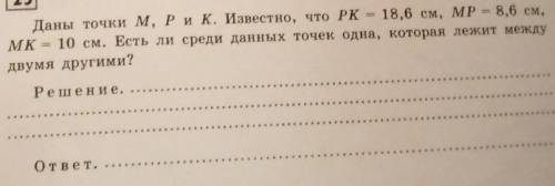 25 Даны точки M, Рик. Известно, что РК - 18,6 см, MP = 8,6 см, MK = 10 см. Есть ли среди данных точе