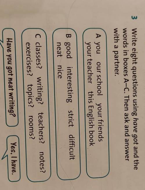 Write eight questions using have got and the words in boxes A-C Then ask and answer with a partner 7