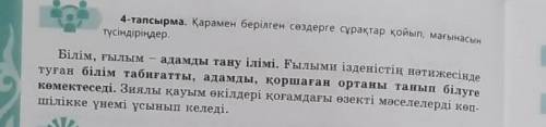 4-тапсырма. Қарамен берілген сөздерге сұрақтар қойып, мағынасын түсіндіріңдер. Білім, ғылым- адамды