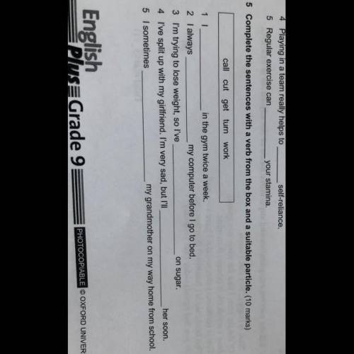 5 Complete the sentences with a verb from the box and a suitable particle. (10 marks) call cut get t