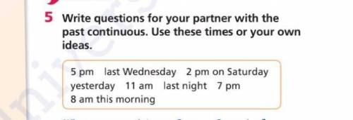 . 5 Write questions for your partner with the past continuous. Use these times or your own ideas