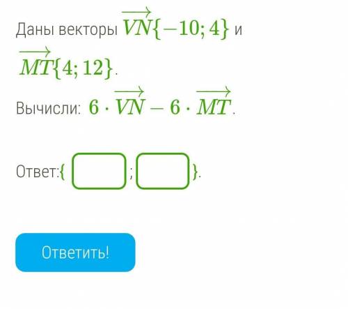 Даны векторы VN−→{−10;4} и MT−→−{4;12}. Вычисли: 6⋅VN−→−6⋅MT−→−.