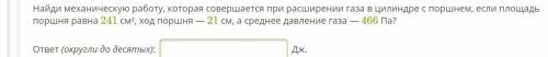 Найди механическую работу, которая совершается при расширении газа в цилиндре с поршнем, если площад