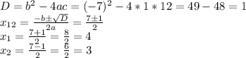 D = b^2 - 4ac = (-7)^2 - 4*1*12 = 49 - 48 = 1\\
x_{12} = \frac{-b \pm \sqrt{D}}{2a} = \frac{7 \pm 1}{2}\\
x_1 = \frac{7+1}{2} = \frac{8}{2} = 4\\
x_2 = \frac{7-1}{2} = \frac{6}{2} = 3