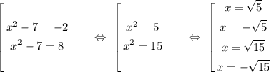 \left[
\begin{gathered}
x^2 - 7 = -2
\\
x^2 - 7 = 8
\end{gathered}\ \ \ \ \ \ \Leftrightarrow\ \left[
\begin{gathered}
x^2 = 5
\\
x^2 = 15
\end{gathered}\ \ \ \ \ \ \Leftrightarrow\ \left[
\begin{gathered}
x = \sqrt{5}
\\
x = -\sqrt{5}
\\
x = \sqrt{15}
\\
x = -\sqrt{15}\end{gathered}