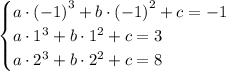 \begin{equation*} \begin{cases} a\cdot\left(-1\right)^3 + b\cdot\left(-1\right)^2 + c = -1 \\ a\cdot 1^3 + b\cdot 1^2 + c = 3 \\ a\cdot 2^3 + b\cdot 2^2 + c = 8 \end{cases} \end{equation*}