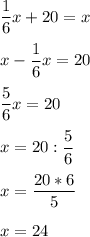 \displaystyle \frac{1}{6}x+20=x x-\frac{1}{6}x=20 \frac{5}{6}x=20 x=20:\frac{5}{6} x=\frac{20*6}{5} x=24