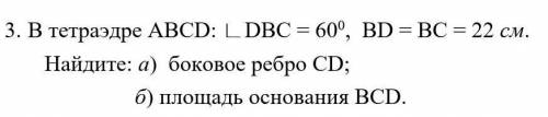1. В тетраэдре АВСD: угол DВС = 60 градусов, ВD = ВС = 22 см. Найдите: а) боковое ребро CD; б) пл