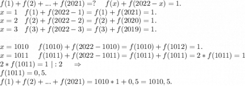 f(1)+f(2)+...+f(2021)=?\ \ \ \ f(x)+f(2022-x)=1.\\
x=1\ \ \ f(1)+f(2022-1)=f(1)+f(2021)=1.\\
x=2\ \ \ f(2)+f(2022-2)=f(2)+f(2020)=1.\\
x=3\ \ \ f(3)+f(2022-3)=f(3)+f(2019)=1.\\
\\
x=1010\ \ \ \ f(1010)+f(2022-1010)=f(1010)+f(1012)=1.\\
x=1011\ \ \ \ f(1011)+f(2022-1011)=f(1011)+f(1011)=2*f(1011)=1\\
2*f(1011)=1\ |:2\ \ \ \ \Rightarrow\\
f(1011)=0,5.\\
f(1)+f(2)+...+f(2021)=1010*1+0,5=1010,5.